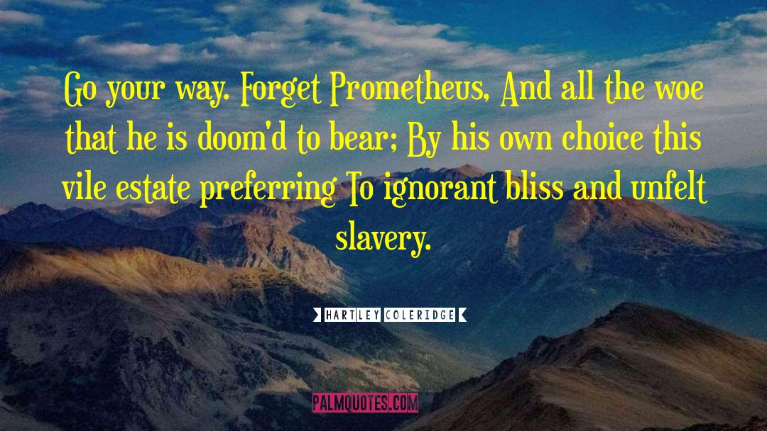 Hartley Coleridge Quotes: Go your way. Forget Prometheus,