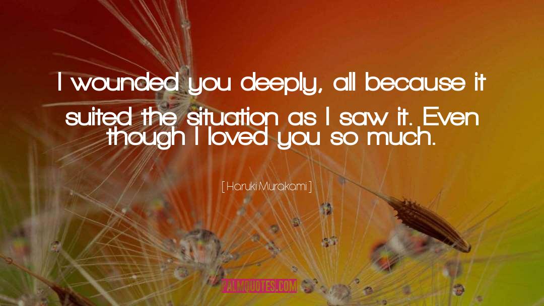 Haruki Murakami Quotes: I wounded you deeply, all