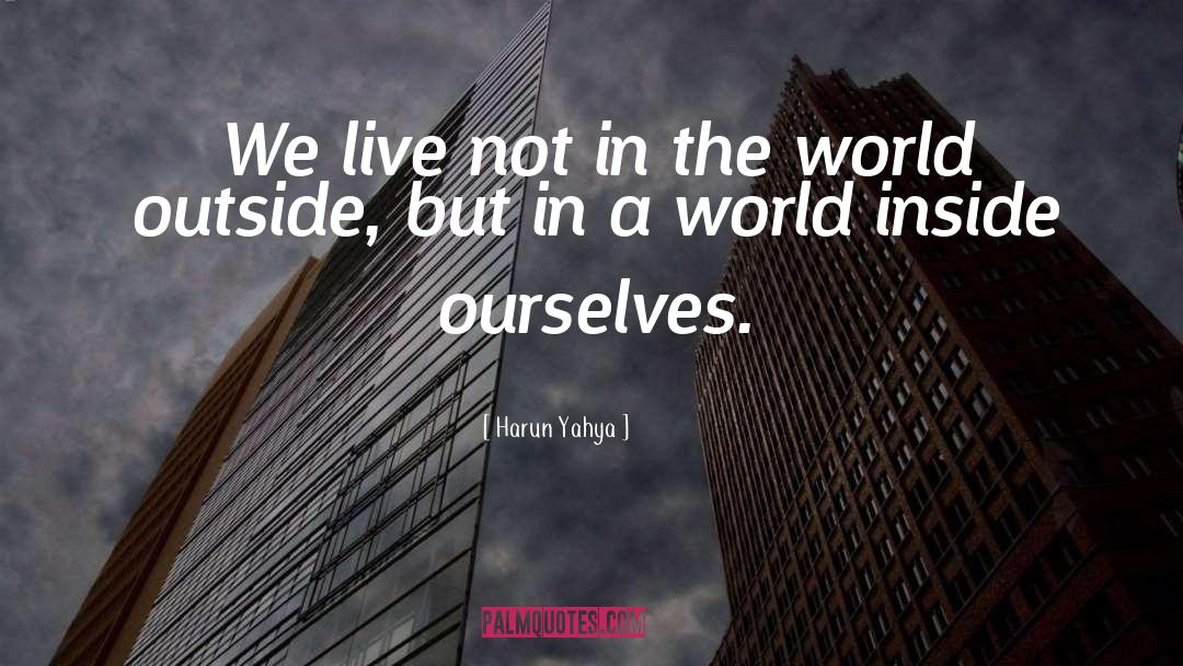 Harun Yahya Quotes: We live not in the