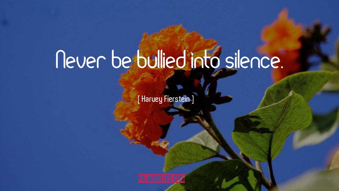 Harvey Fierstein Quotes: Never be bullied into silence.