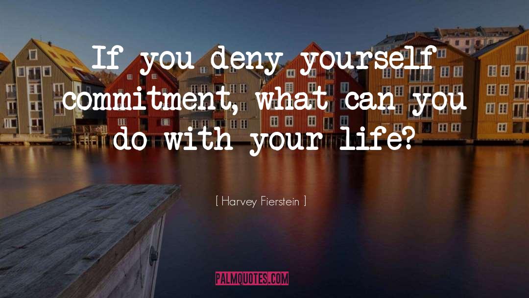 Harvey Fierstein Quotes: If you deny yourself commitment,