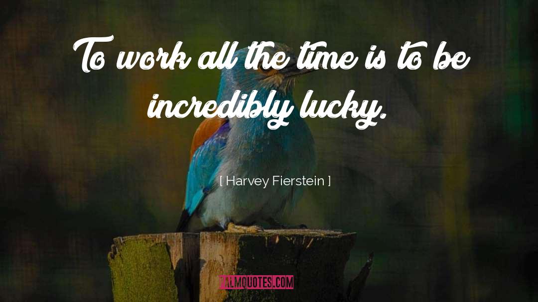 Harvey Fierstein Quotes: To work all the time