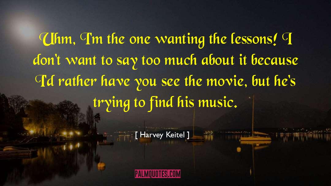 Harvey Keitel Quotes: Uhm, I'm the one wanting