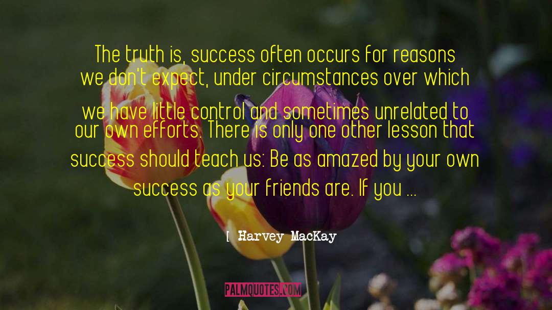 Harvey MacKay Quotes: The truth is, success often