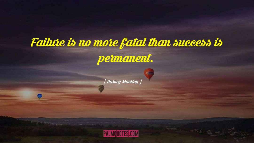 Harvey MacKay Quotes: Failure is no more fatal