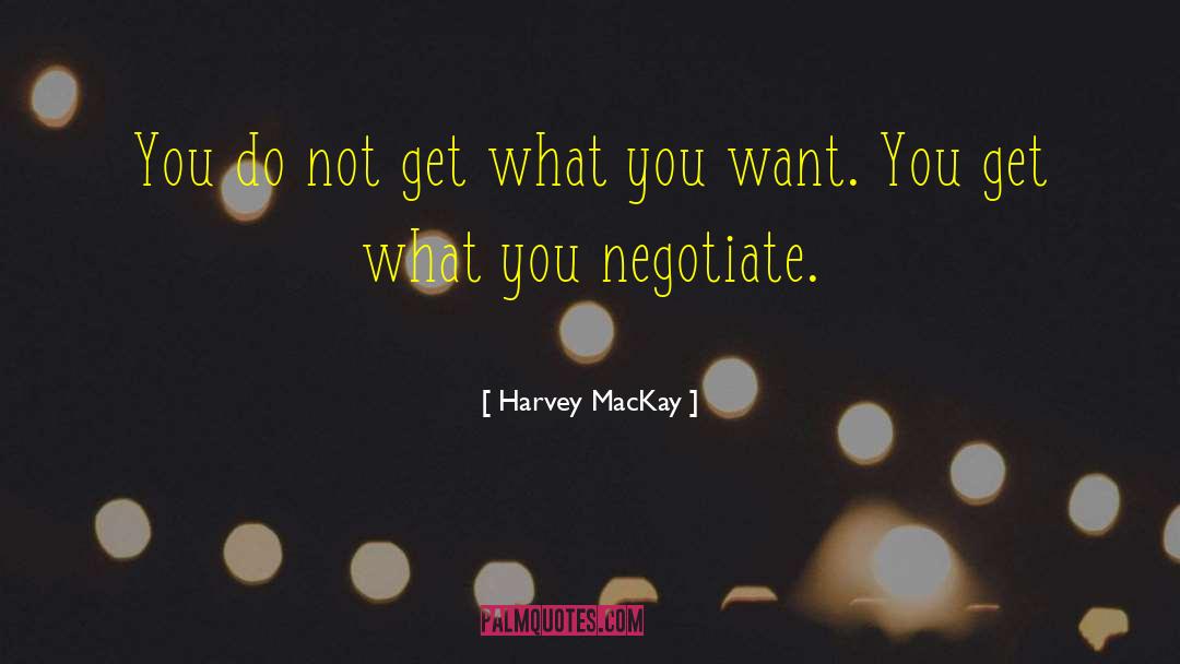 Harvey MacKay Quotes: You do not get what