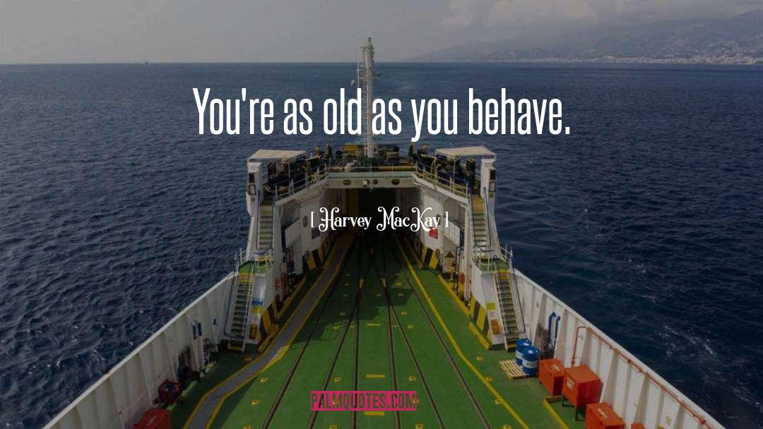 Harvey MacKay Quotes: You're as old as you