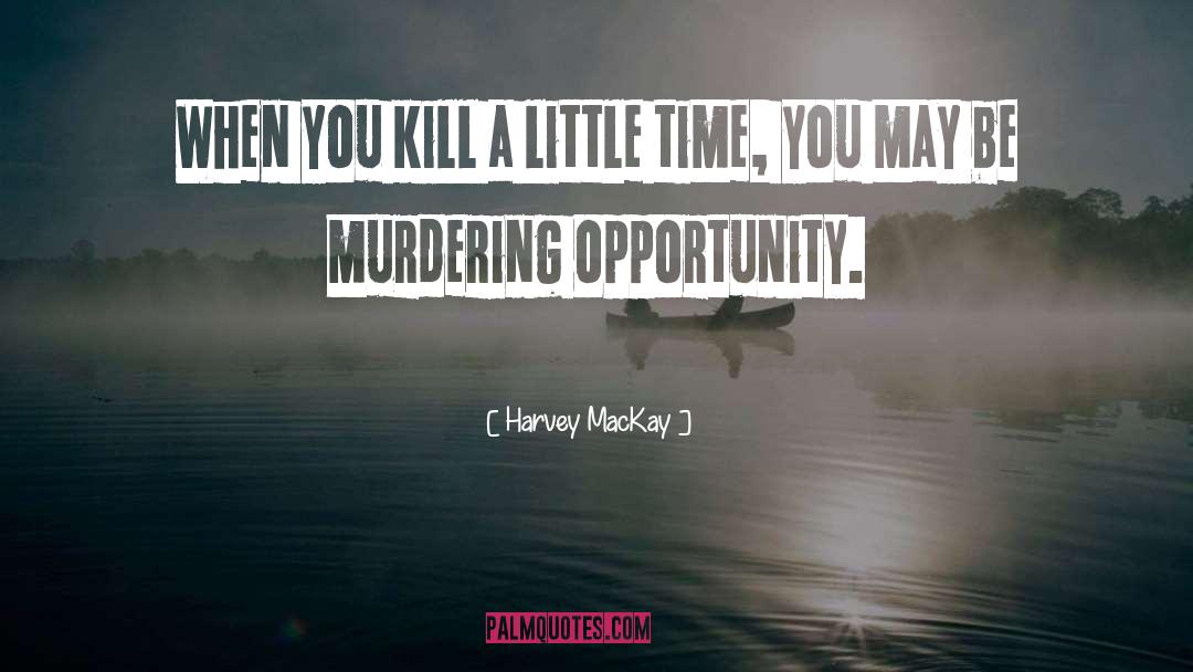 Harvey MacKay Quotes: When you kill a little
