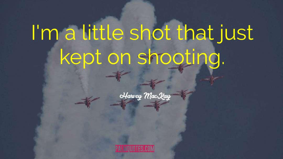 Harvey MacKay Quotes: I'm a little shot that