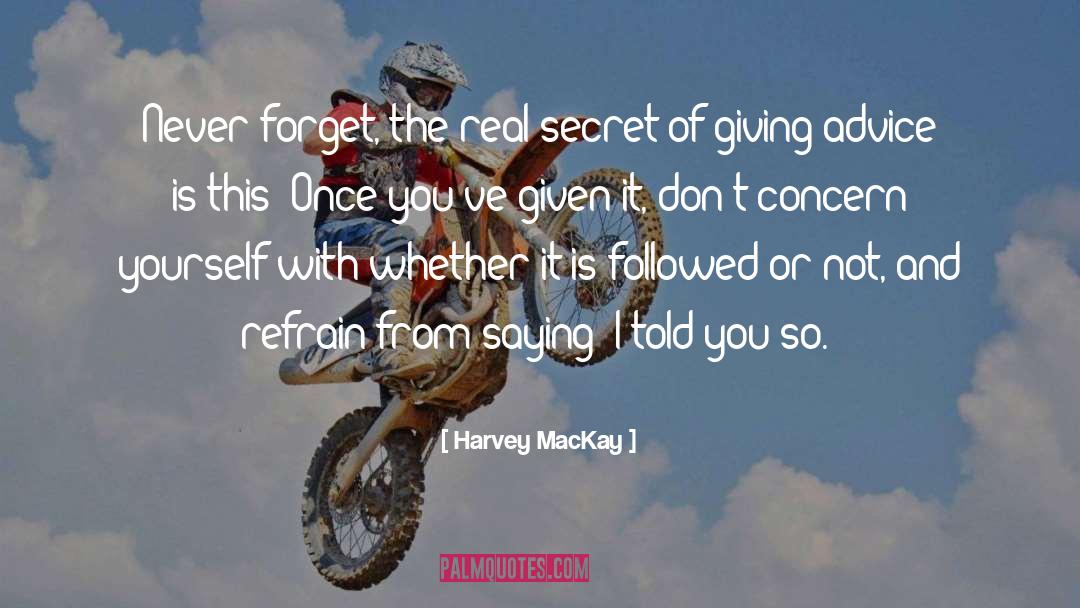 Harvey MacKay Quotes: Never forget, the real secret