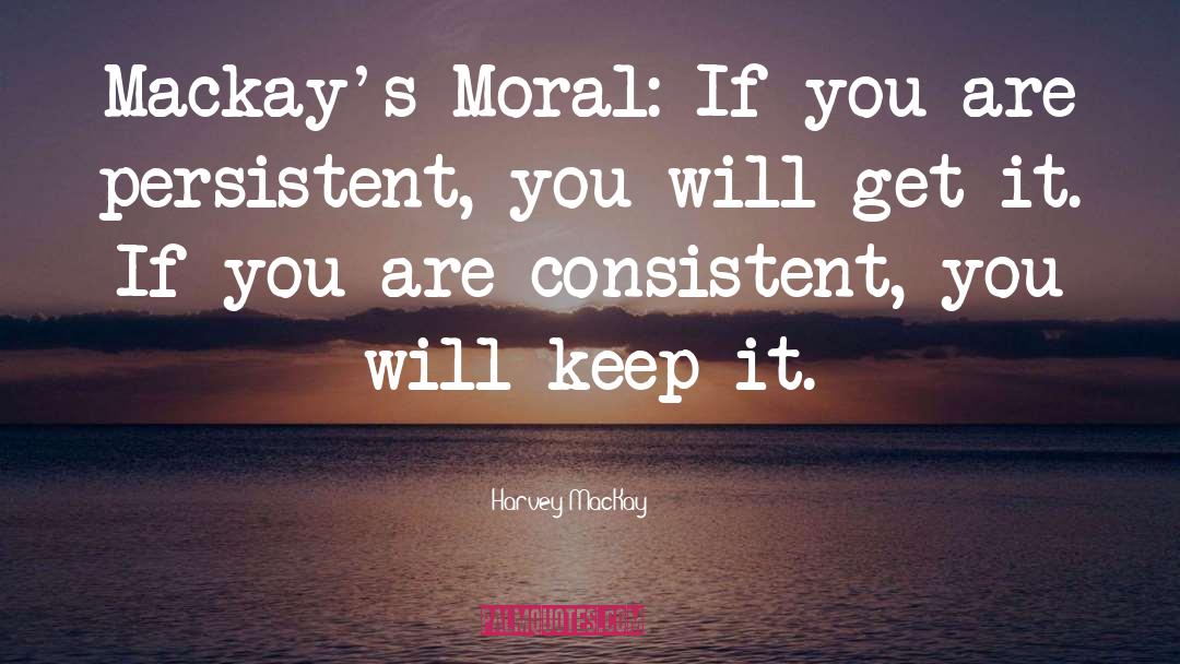 Harvey MacKay Quotes: Mackay's Moral: If you are