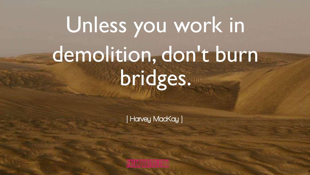 Harvey MacKay Quotes: Unless you work in demolition,