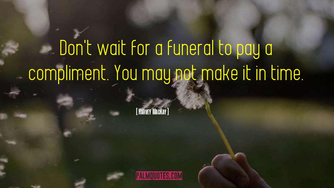 Harvey MacKay Quotes: Don't wait for a funeral