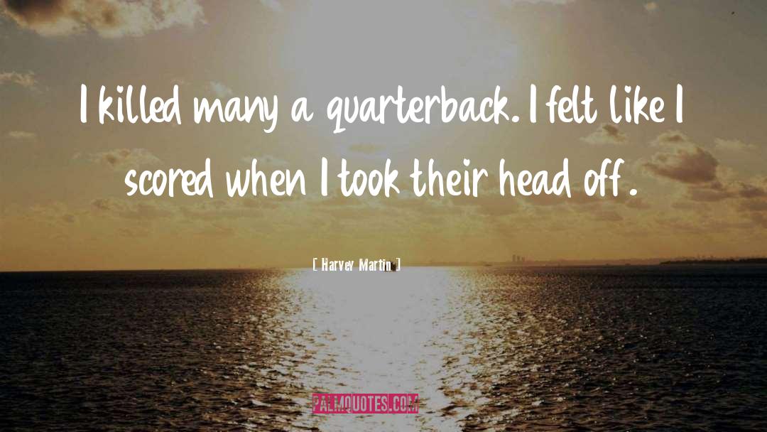Harvey Martin Quotes: I killed many a quarterback.