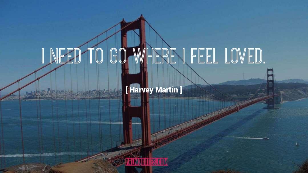 Harvey Martin Quotes: I need to go where