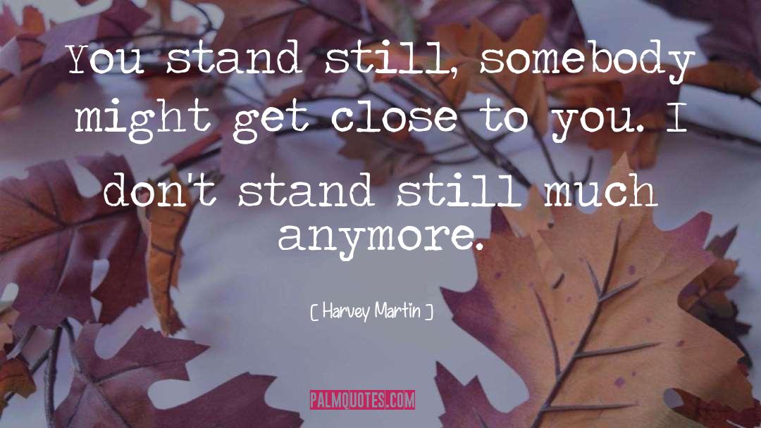 Harvey Martin Quotes: You stand still, somebody might