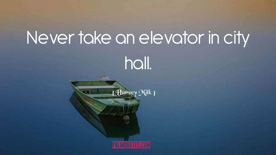 Harvey Milk Quotes: Never take an elevator in