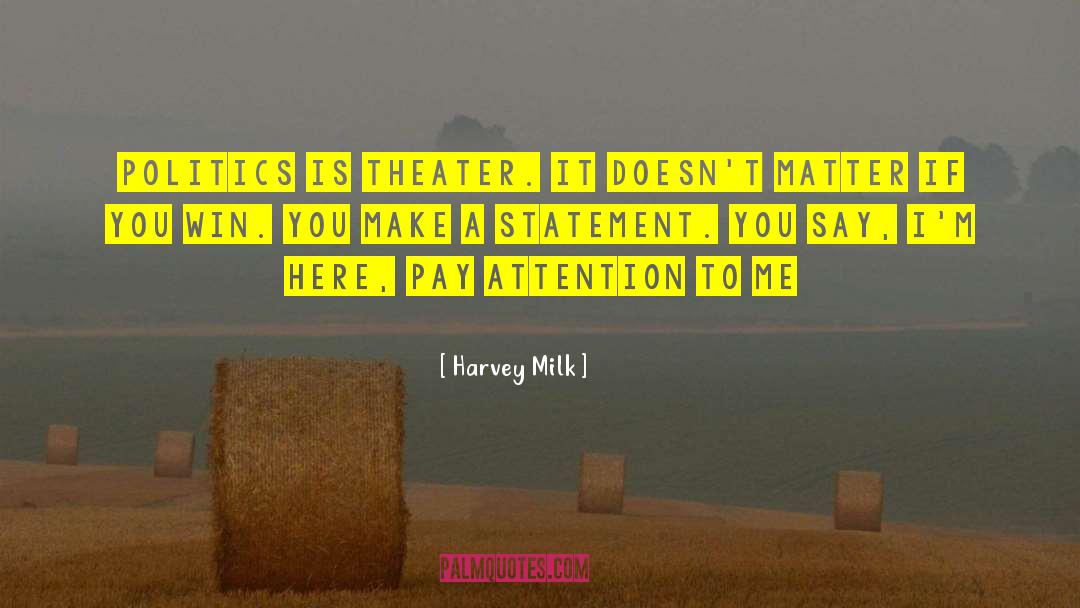 Harvey Milk Quotes: Politics is theater. It doesn't