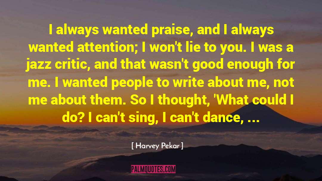 Harvey Pekar Quotes: I always wanted praise, and