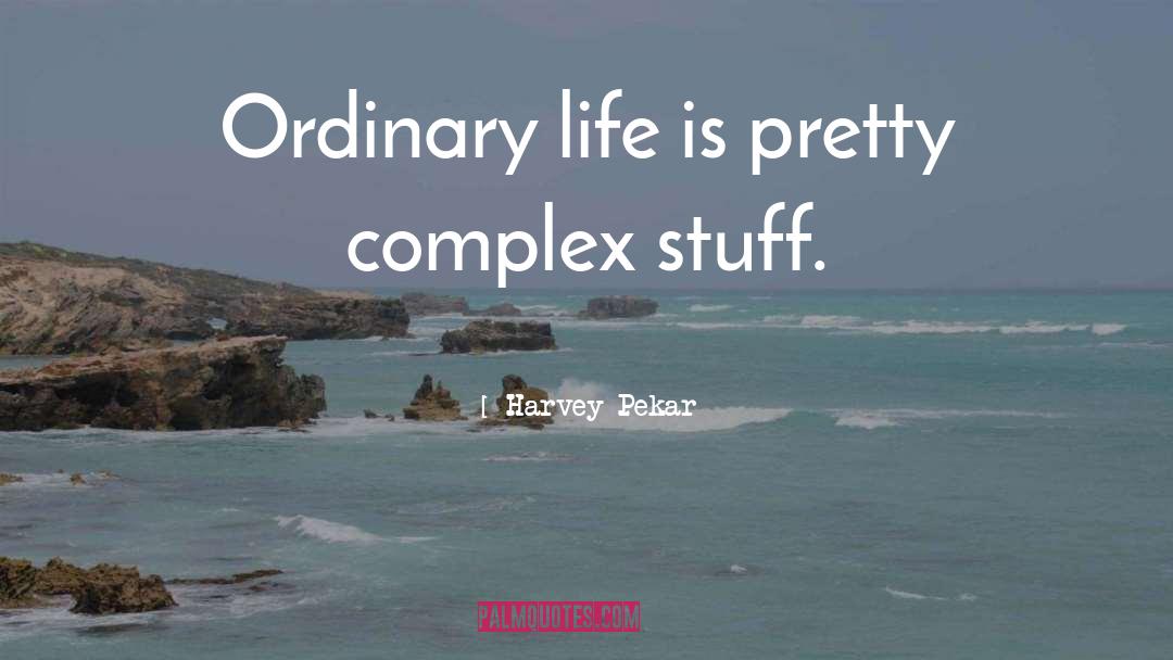 Harvey Pekar Quotes: Ordinary life is pretty complex