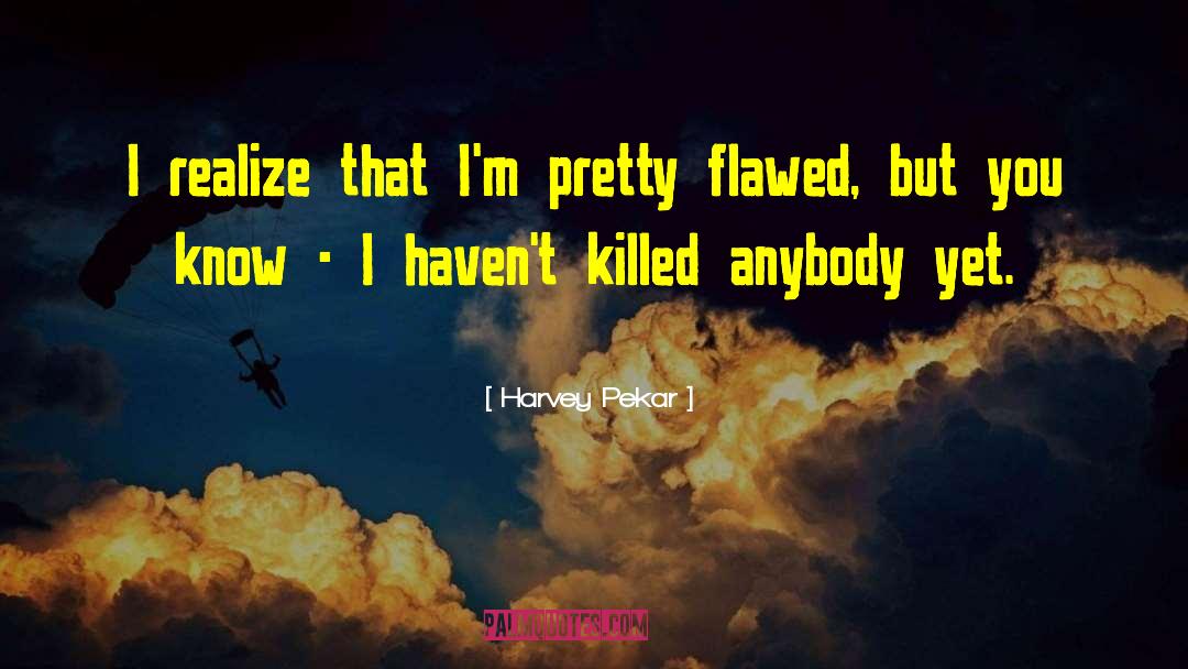 Harvey Pekar Quotes: I realize that I'm pretty