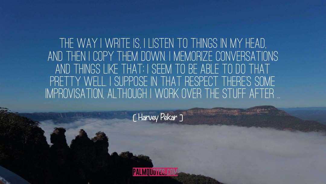 Harvey Pekar Quotes: The way I write is,