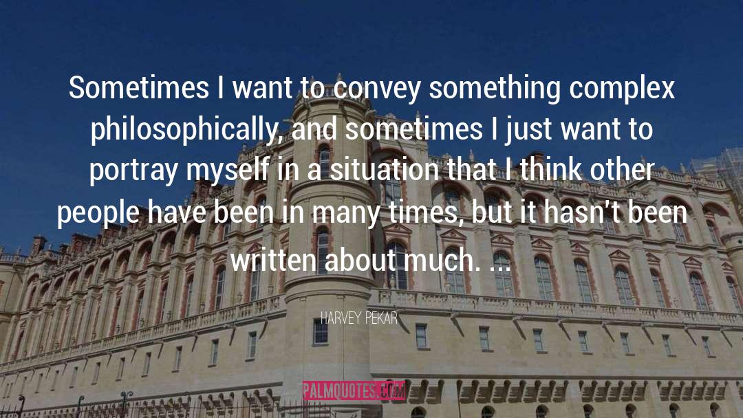 Harvey Pekar Quotes: Sometimes I want to convey