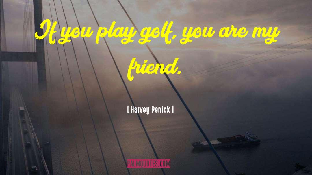 Harvey Penick Quotes: If you play golf, you