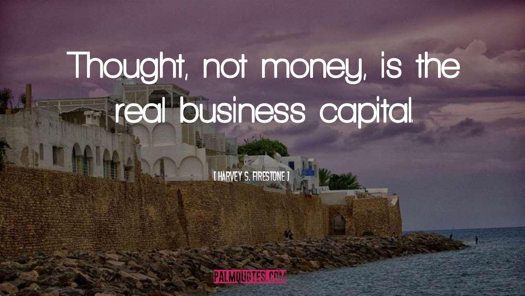 Harvey S. Firestone Quotes: Thought, not money, is the