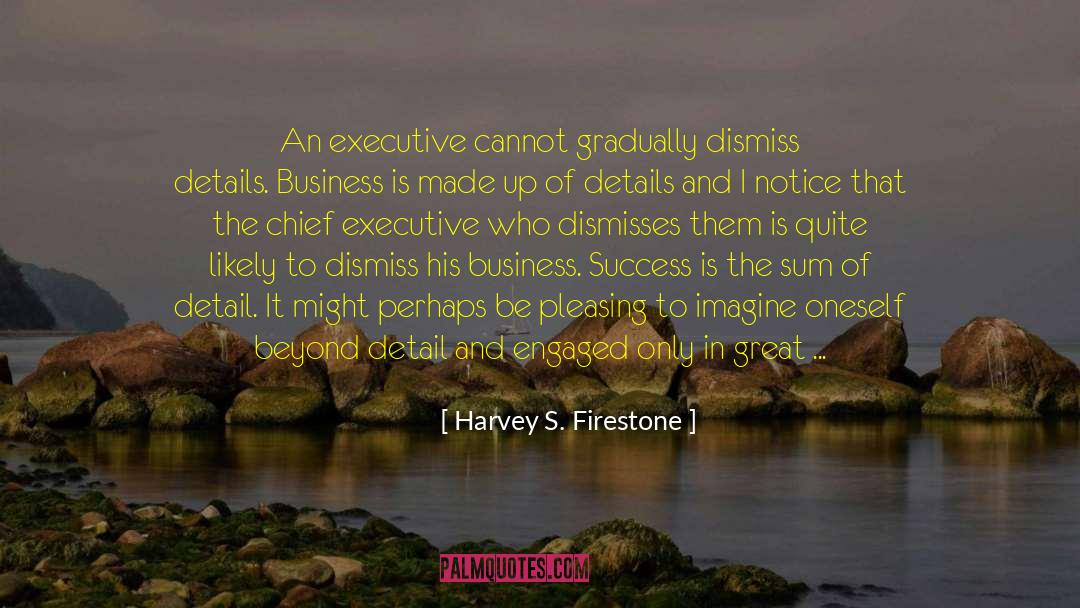 Harvey S. Firestone Quotes: An executive cannot gradually dismiss