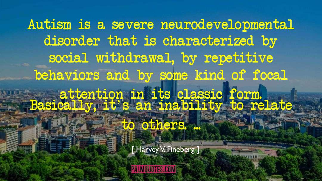 Harvey V. Fineberg Quotes: Autism is a severe neurodevelopmental
