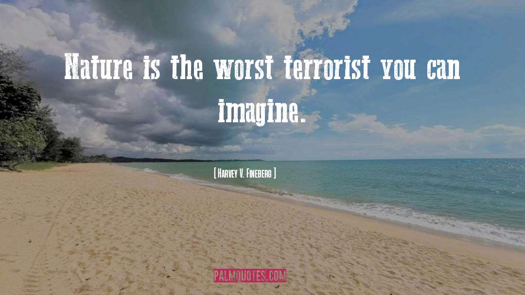 Harvey V. Fineberg Quotes: Nature is the worst terrorist