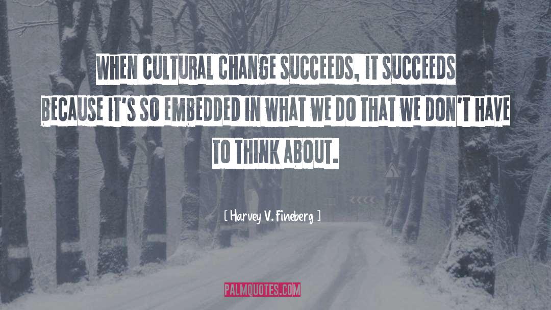 Harvey V. Fineberg Quotes: When cultural change succeeds, it