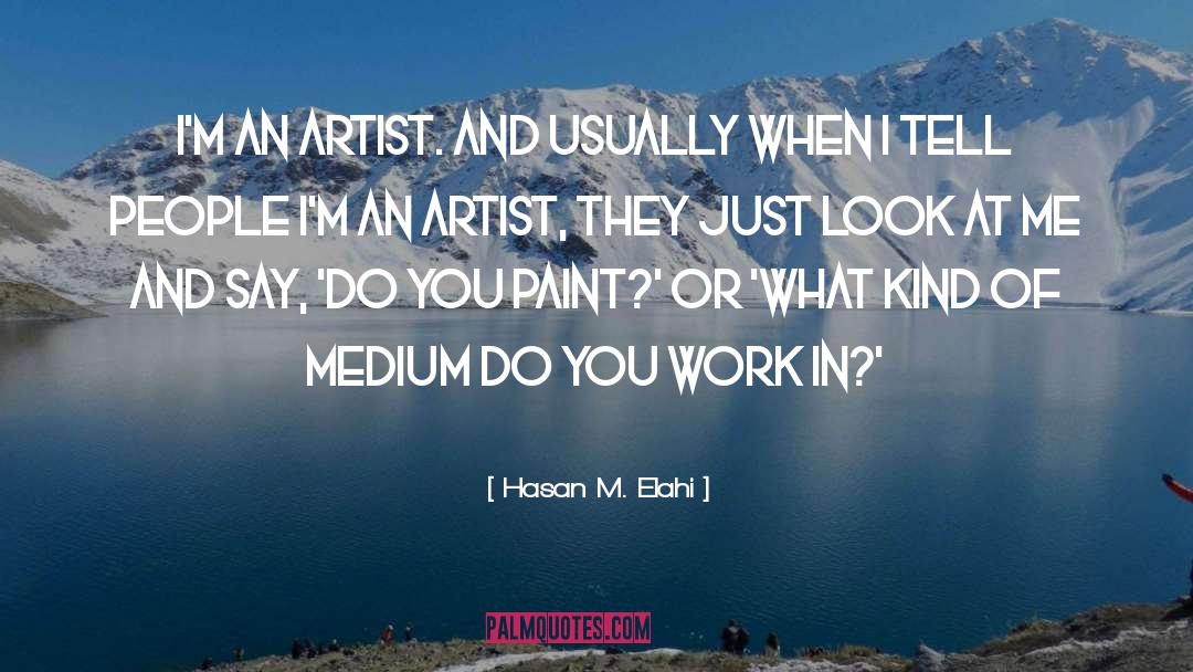 Hasan M. Elahi Quotes: I'm an artist. And usually