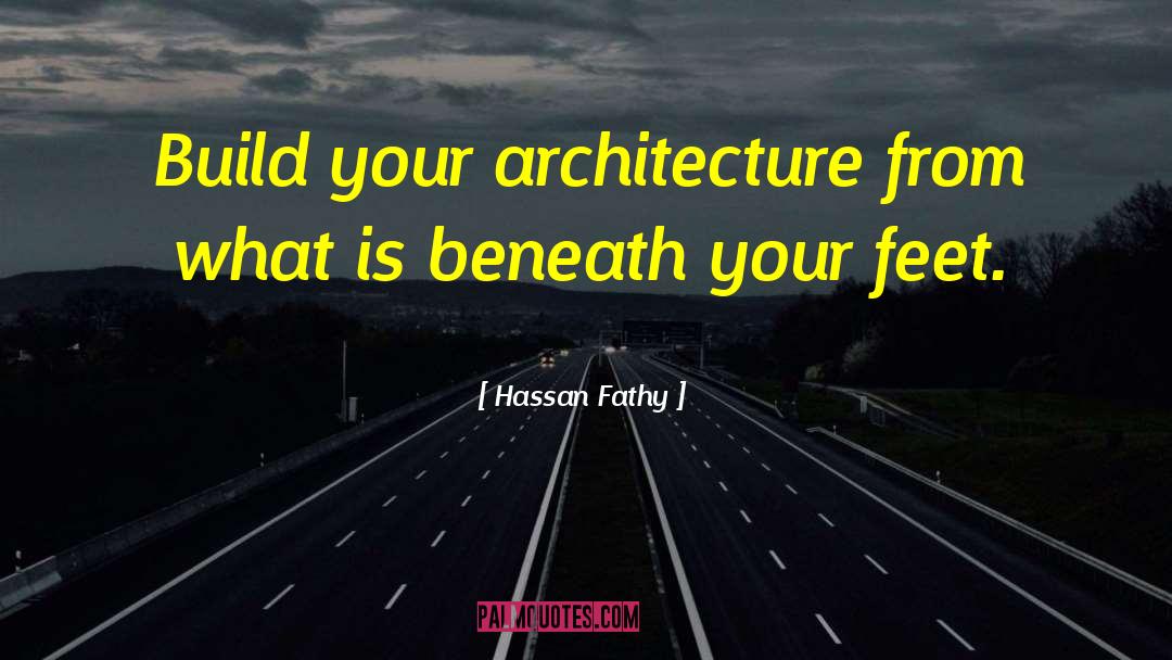 Hassan Fathy Quotes: Build your architecture from what