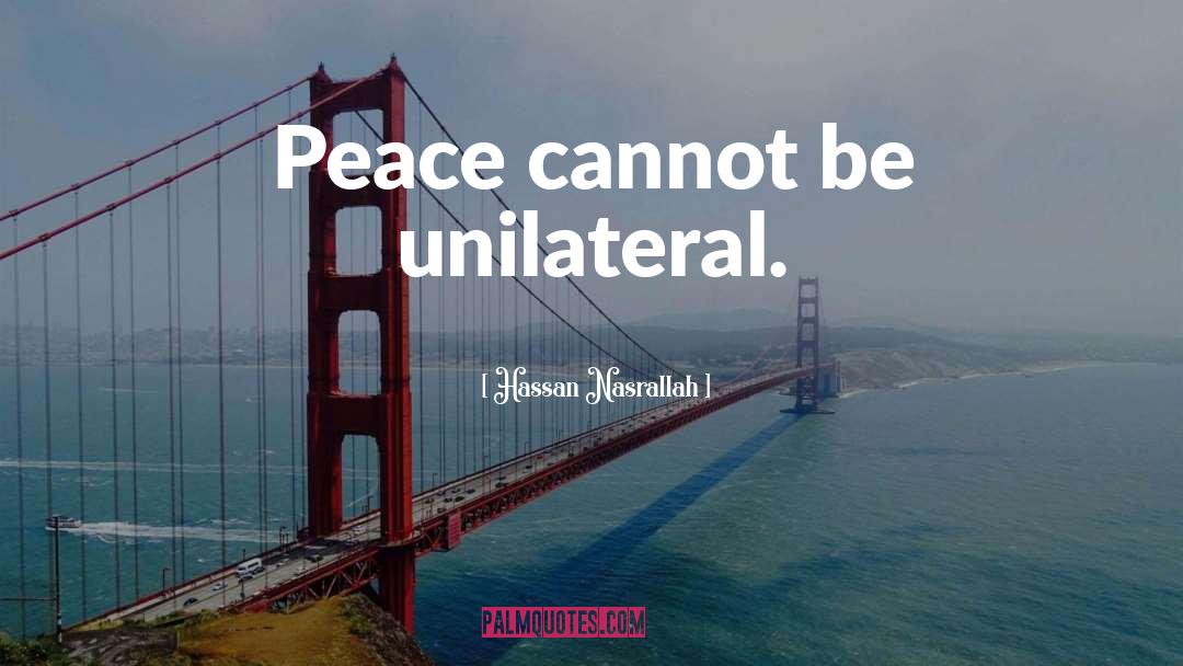 Hassan Nasrallah Quotes: Peace cannot be unilateral.