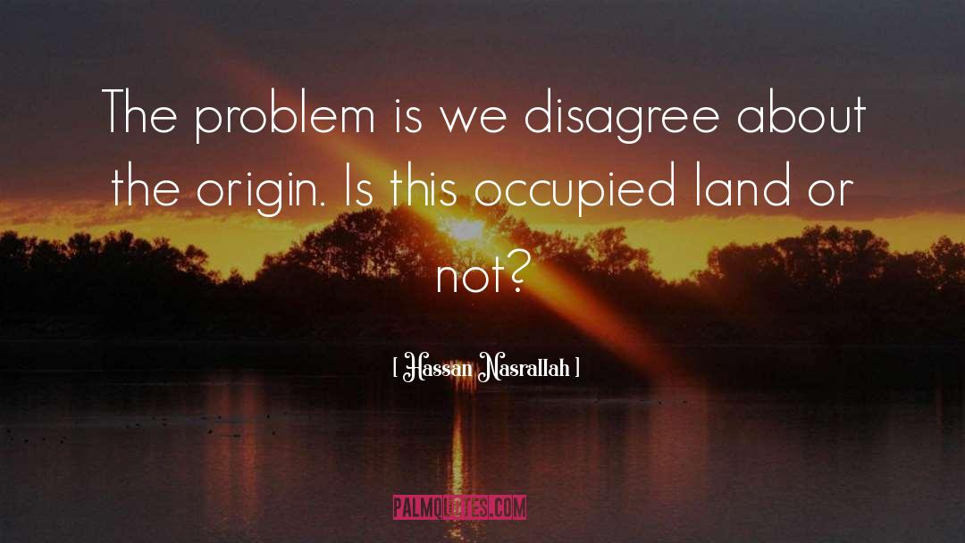 Hassan Nasrallah Quotes: The problem is we disagree