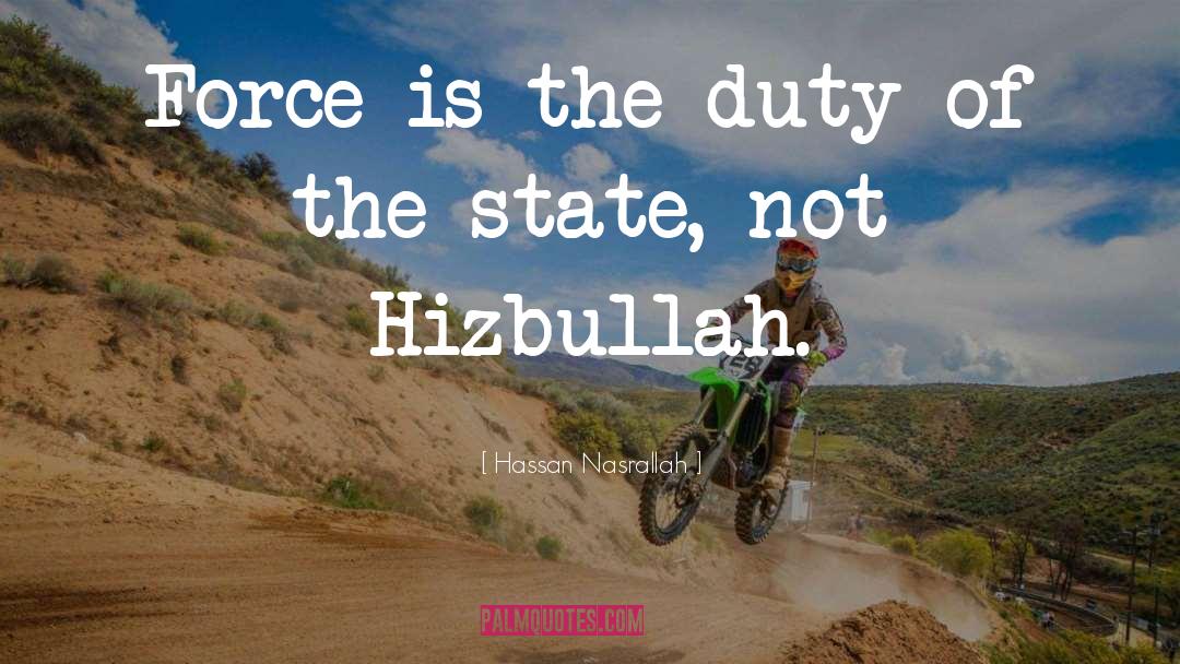 Hassan Nasrallah Quotes: Force is the duty of