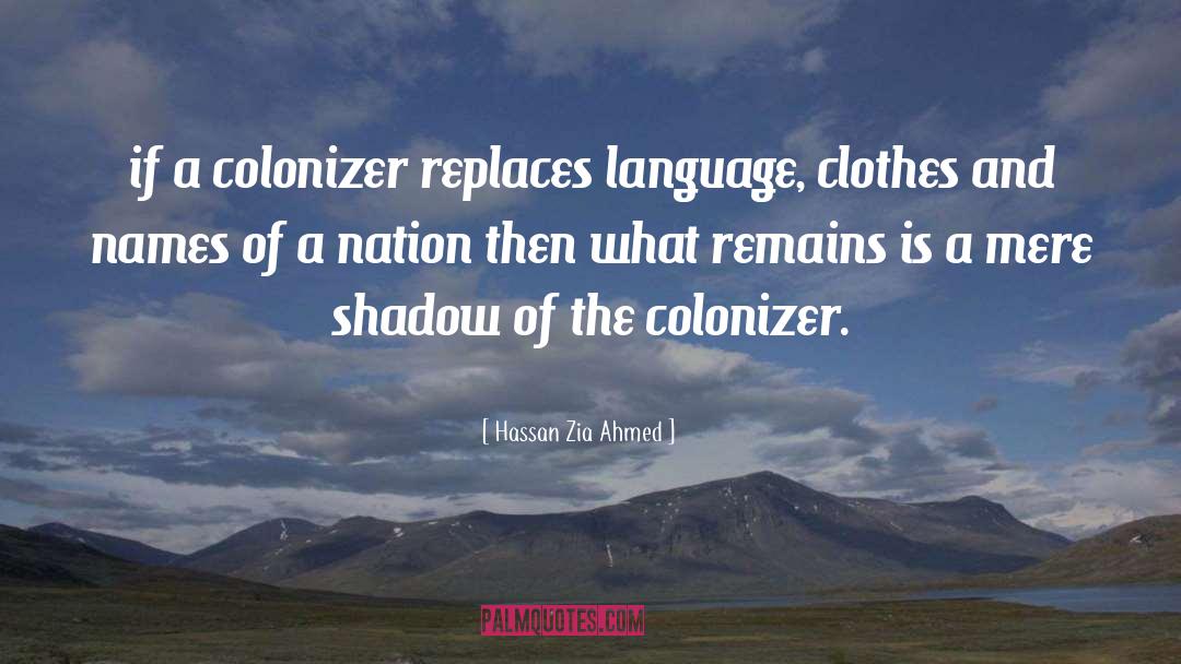 Hassan Zia Ahmed Quotes: if a colonizer replaces language,