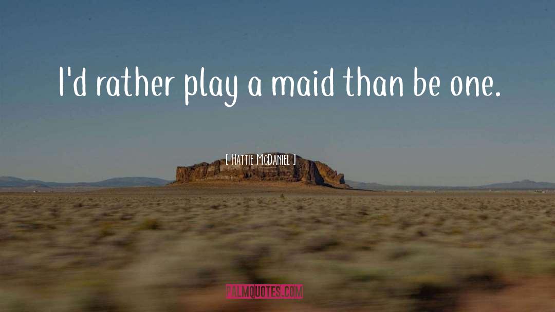 Hattie McDaniel Quotes: I'd rather play a maid