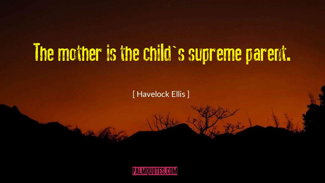 Havelock Ellis Quotes: The mother is the child's