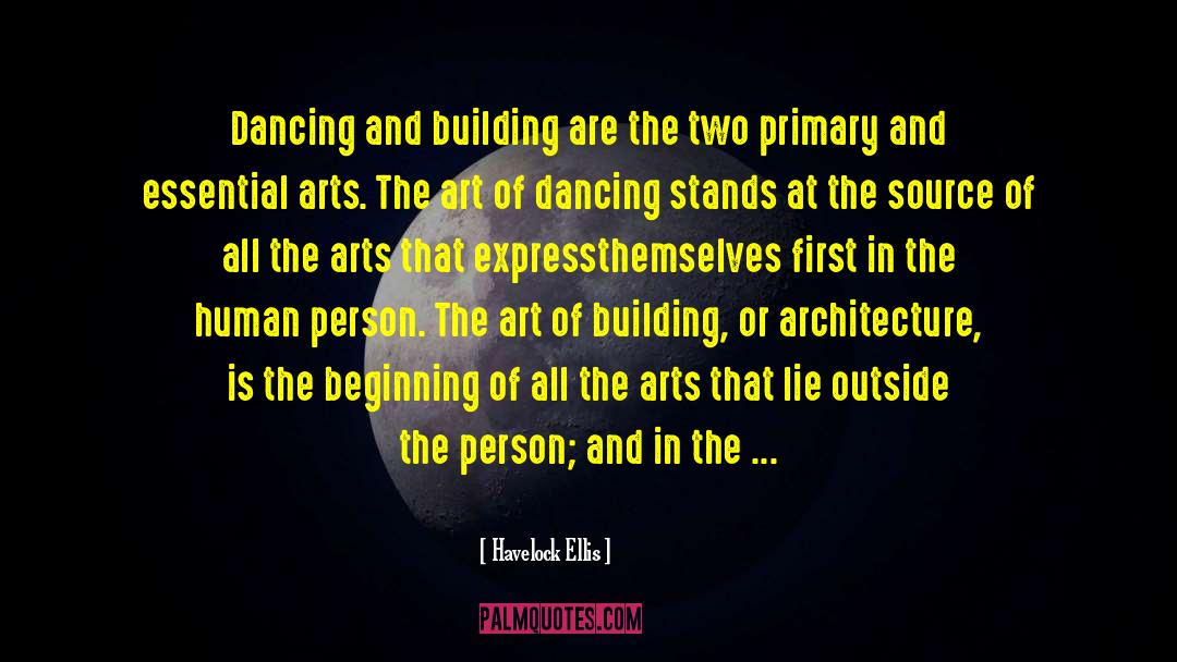Havelock Ellis Quotes: Dancing and building are the