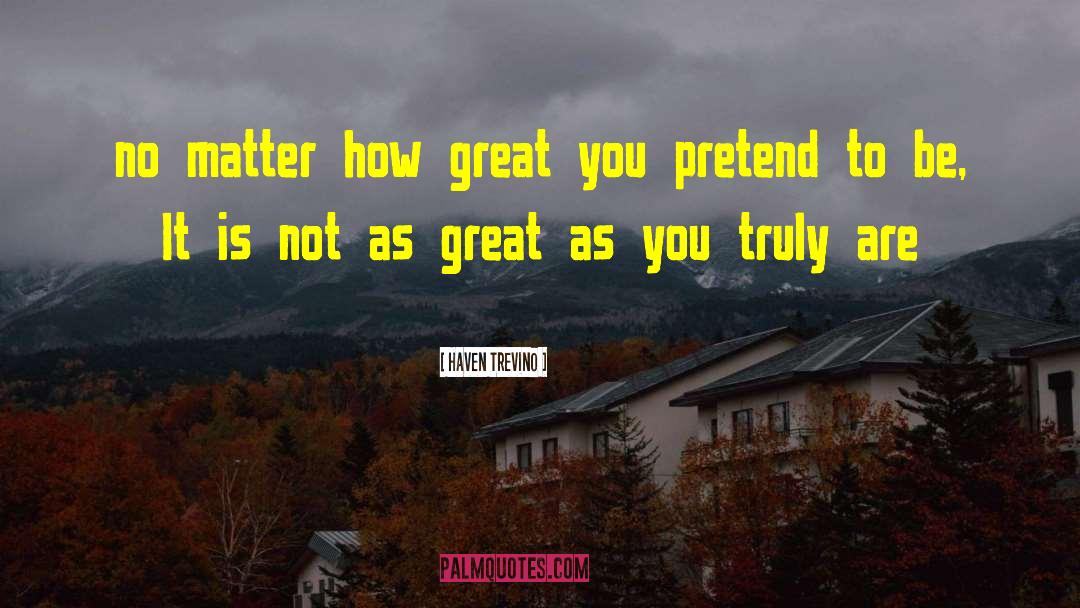 Haven Trevino Quotes: no matter how great you