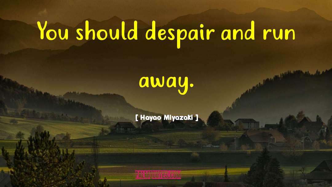 Hayao Miyazaki Quotes: You should despair and run