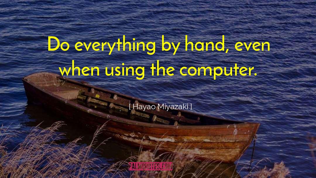 Hayao Miyazaki Quotes: Do everything by hand, even