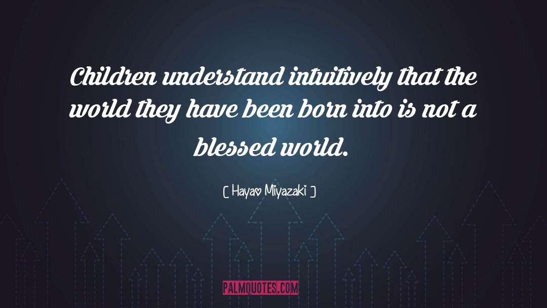 Hayao Miyazaki Quotes: Children understand intuitively that the