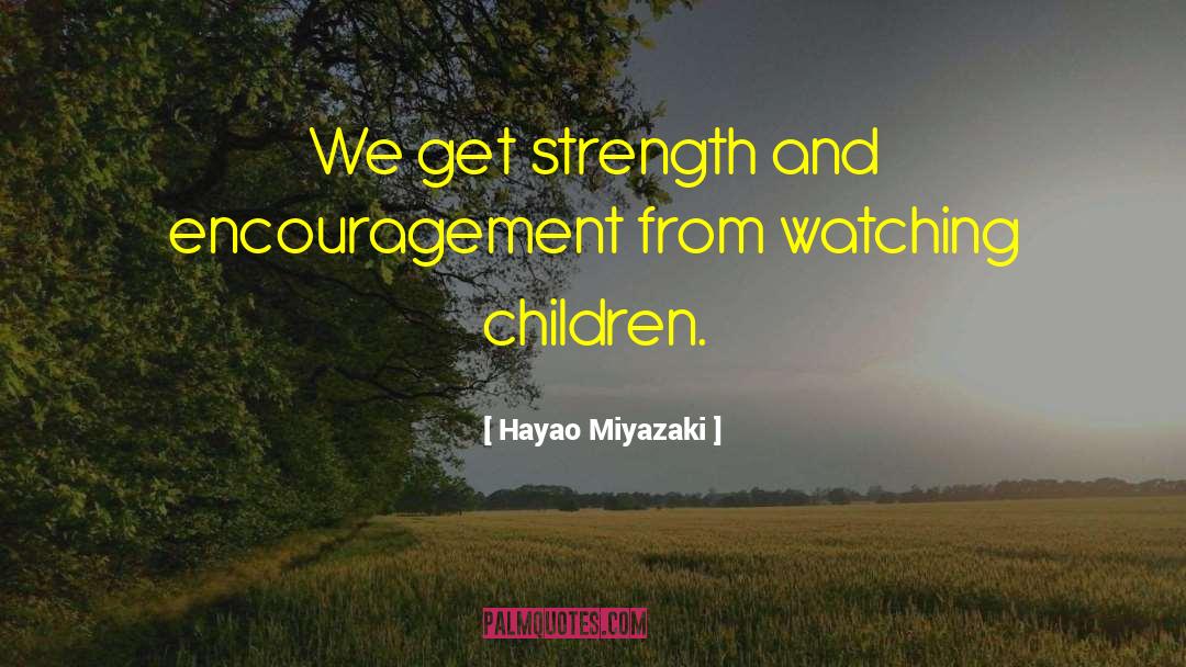 Hayao Miyazaki Quotes: We get strength and encouragement