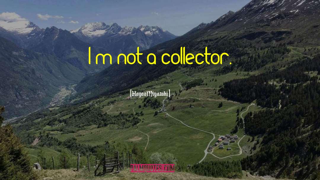 Hayao Miyazaki Quotes: I'm not a collector.