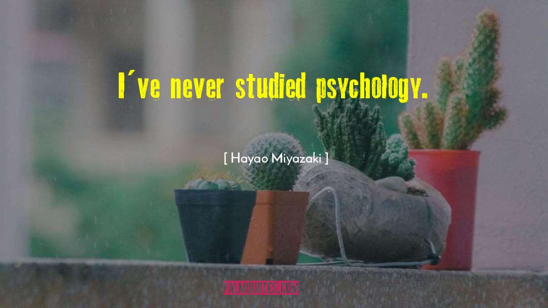 Hayao Miyazaki Quotes: I've never studied psychology.