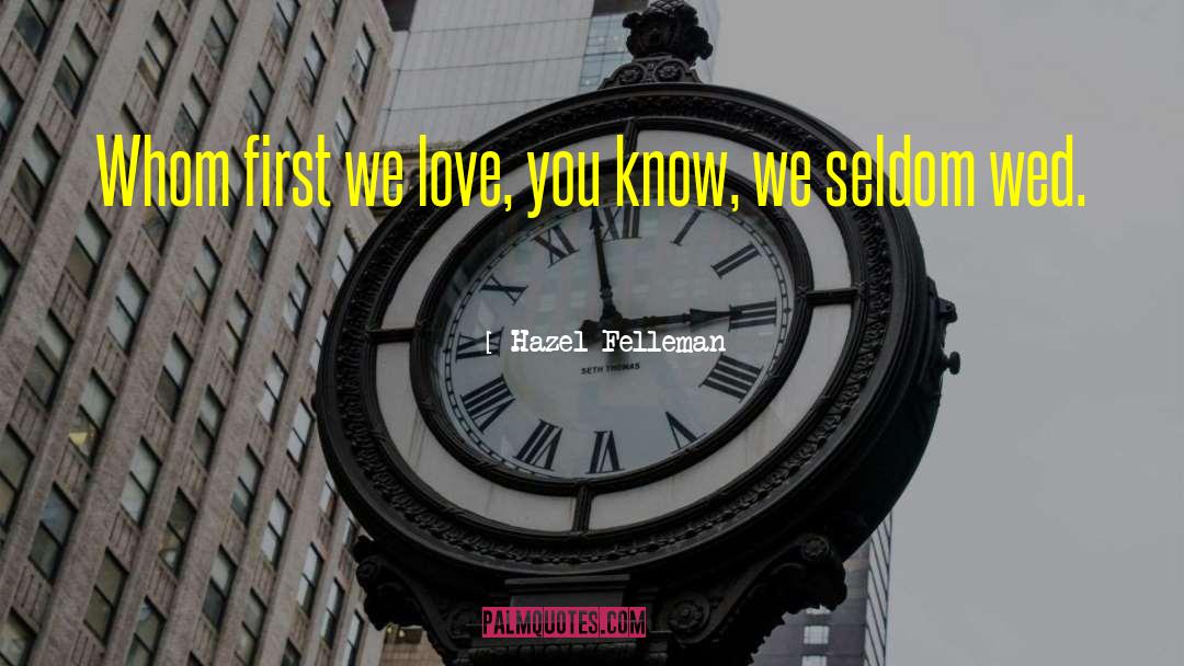 Hazel Felleman Quotes: Whom first we love, you